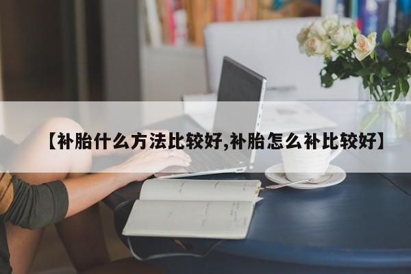 【补胎什么方法比较好,补胎怎么补比较好】