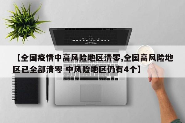 【全国疫情中高风险地区清零,全国高风险地区已全部清零 中风险地区仍有4个】