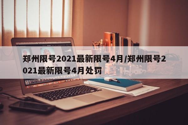 郑州限号2021最新限号4月/郑州限号2021最新限号4月处罚