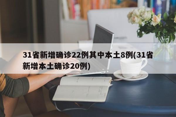 31省新增确诊22例其中本土8例(31省新增本土确诊20例)