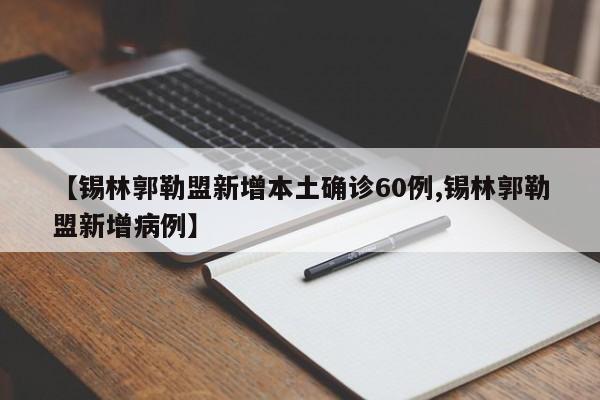 【锡林郭勒盟新增本土确诊60例,锡林郭勒盟新增病例】