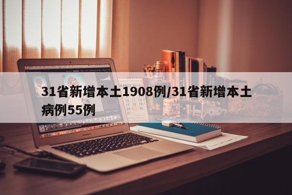 31省新增本土1908例/31省新增本土病例55例