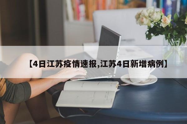【4日江苏疫情速报,江苏4日新增病例】