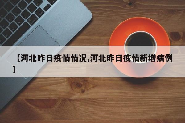 【河北昨日疫情情况,河北昨日疫情新增病例】