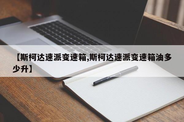 【斯柯达速派变速箱,斯柯达速派变速箱油多少升】
