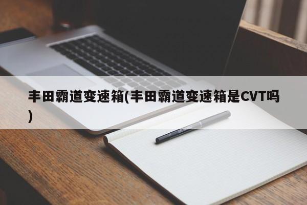 丰田霸道变速箱(丰田霸道变速箱是CVT吗)
