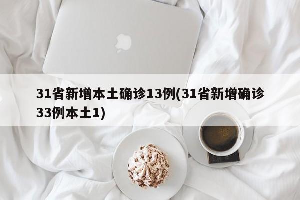31省新增本土确诊13例(31省新增确诊33例本土1)