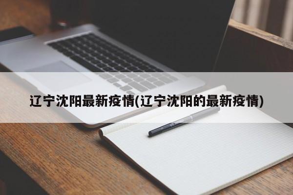 辽宁沈阳最新疫情(辽宁沈阳的最新疫情)