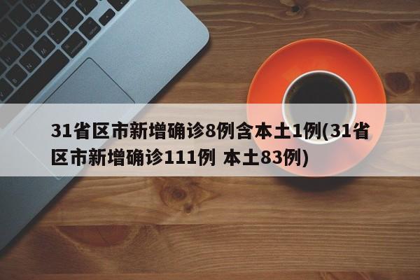 31省区市新增确诊8例含本土1例(31省区市新增确诊111例 本土83例)