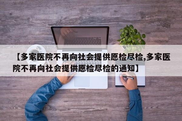 【多家医院不再向社会提供愿检尽检,多家医院不再向社会提供愿检尽检的通知】