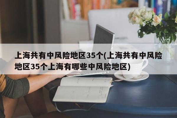 上海共有中风险地区35个(上海共有中风险地区35个上海有哪些中风险地区)