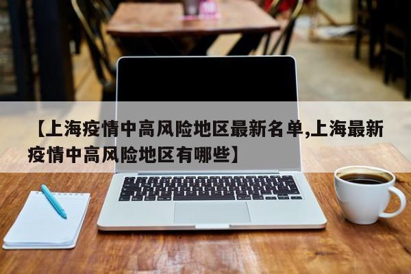 【上海疫情中高风险地区最新名单,上海最新疫情中高风险地区有哪些】