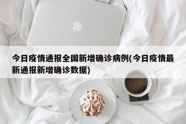 今日疫情通报全国新增确诊病例(今日疫情最新通报新增确诊数据)