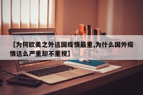 【为何欧美之外这国疫情最重,为什么国外疫情这么严重却不重视】
