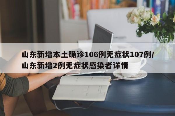 山东新增本土确诊106例无症状107例/山东新增2例无症状感染者详情