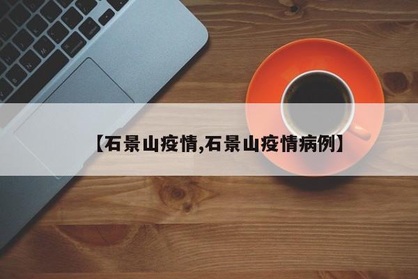 【石景山疫情,石景山疫情病例】