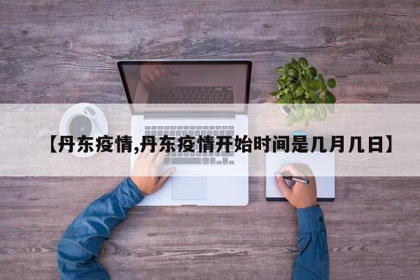 【丹东疫情,丹东疫情开始时间是几月几日】