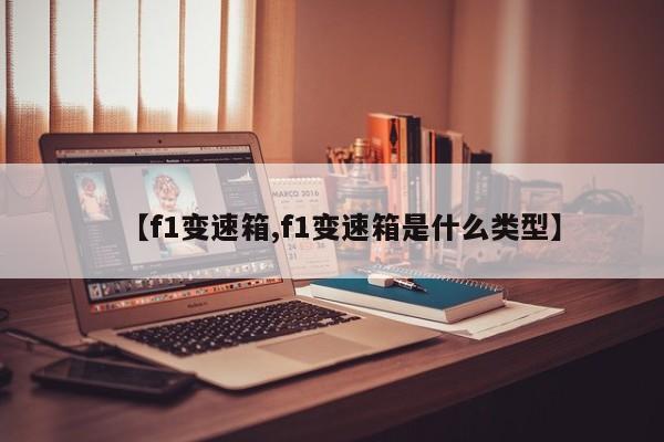 【f1变速箱,f1变速箱是什么类型】