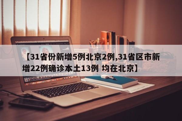 【31省份新增5例北京2例,31省区市新增22例确诊本土13例 均在北京】