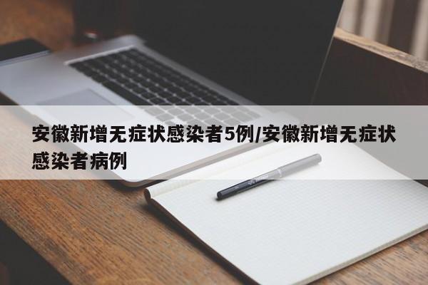 安徽新增无症状感染者5例/安徽新增无症状感染者病例