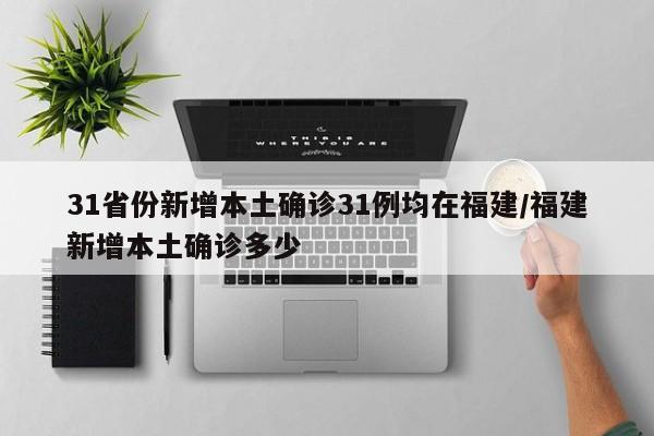 31省份新增本土确诊31例均在福建/福建新增本土确诊多少