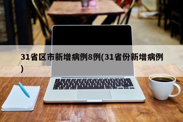 31省区市新增病例8例(31省份新增病例)