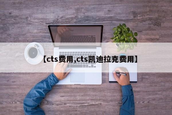 【cts费用,cts凯迪拉克费用】