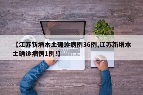 【江苏新增本土确诊病例36例,江苏新增本土确诊病例1例!】