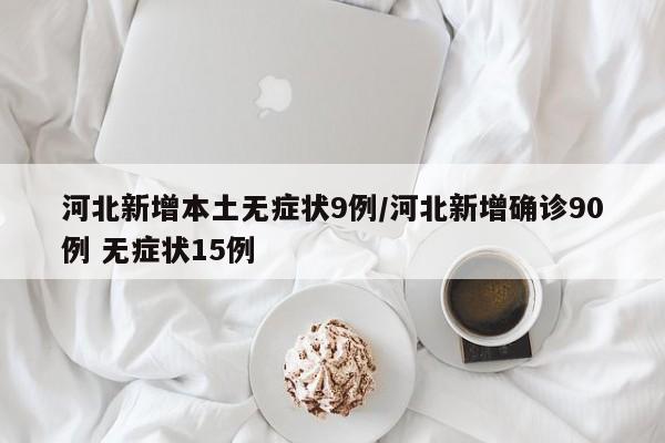 河北新增本土无症状9例/河北新增确诊90例 无症状15例