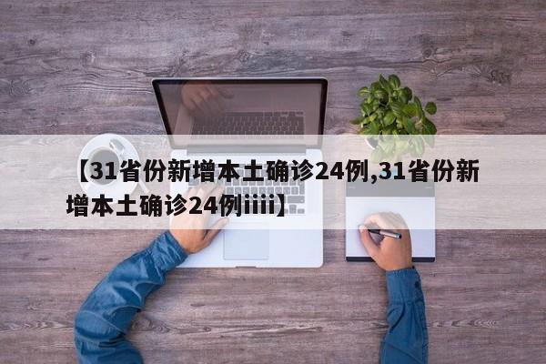 【31省份新增本土确诊24例,31省份新增本土确诊24例iiii】