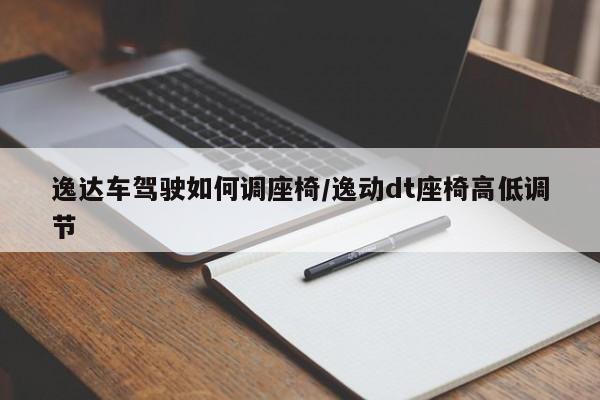 逸达车驾驶如何调座椅/逸动dt座椅高低调节