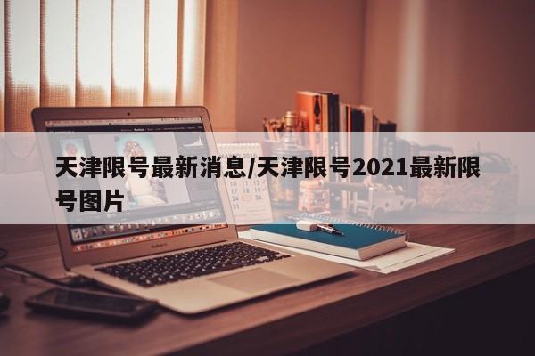 天津限号最新消息/天津限号2021最新限号图片