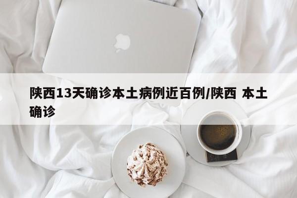 陕西13天确诊本土病例近百例/陕西 本土确诊