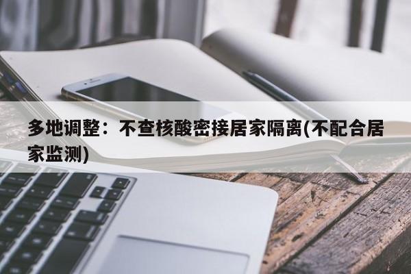 多地调整:不查核酸密接居家隔离(不配合居家监测)