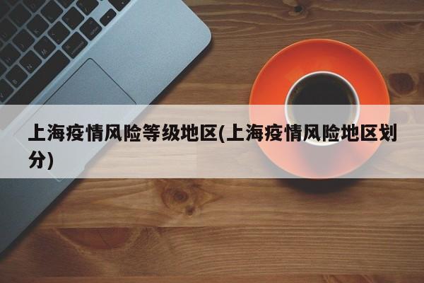上海疫情风险等级地区(上海疫情风险地区划分)
