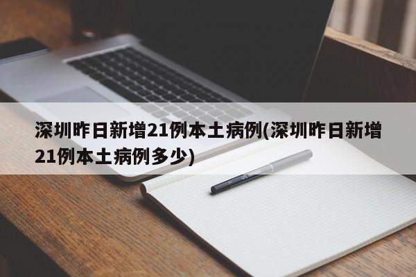 深圳昨日新增21例本土病例(深圳昨日新增21例本土病例多少)