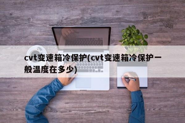 cvt变速箱冷保护(cvt变速箱冷保护一般温度在多少)
