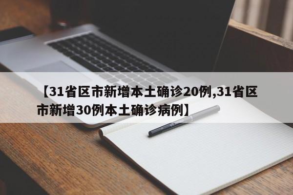 【31省区市新增本土确诊20例,31省区市新增30例本土确诊病例】