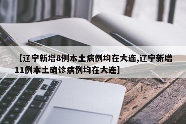 【辽宁新增8例本土病例均在大连,辽宁新增11例本土确诊病例均在大连】
