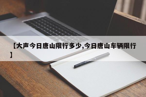 【大声今日唐山限行多少,今日唐山车辆限行】