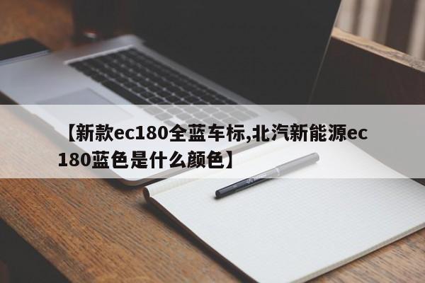 【新款ec180全蓝车标,北汽新能源ec180蓝色是什么颜色】