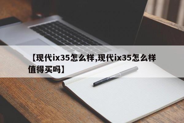 【现代ix35怎么样,现代ix35怎么样值得买吗】
