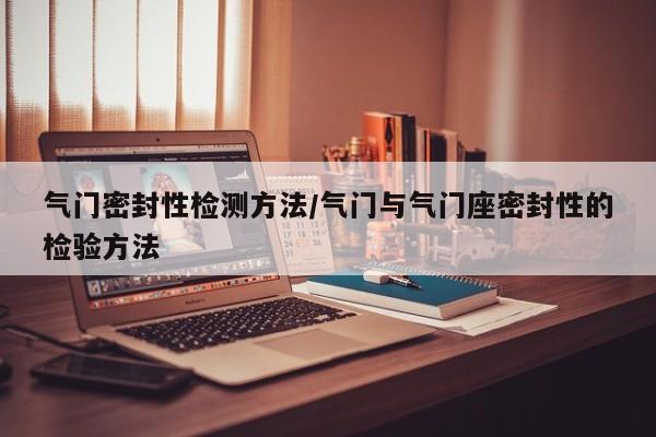 气门密封性检测方法/气门与气门座密封性的检验方法
