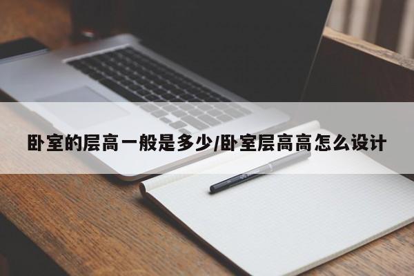 卧室的层高一般是多少/卧室层高高怎么设计