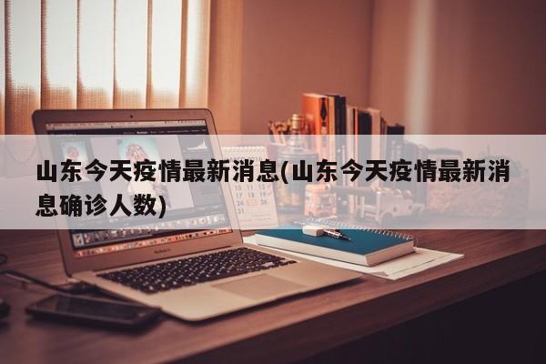 山东今天疫情最新消息(山东今天疫情最新消息确诊人数)