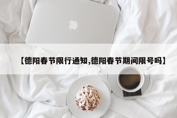【德阳春节限行通知,德阳春节期间限号吗】