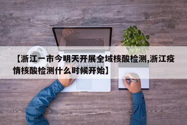 【浙江一市今明天开展全域核酸检测,浙江疫情核酸检测什么时候开始】
