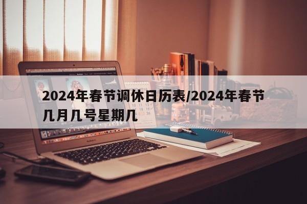 2024年春节调休日历表/2024年春节几月几号星期几