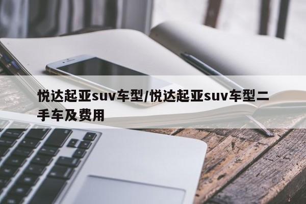 悦达起亚suv车型/悦达起亚suv车型二手车及费用