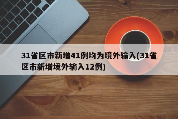 31省区市新增41例均为境外输入(31省区市新增境外输入12例)